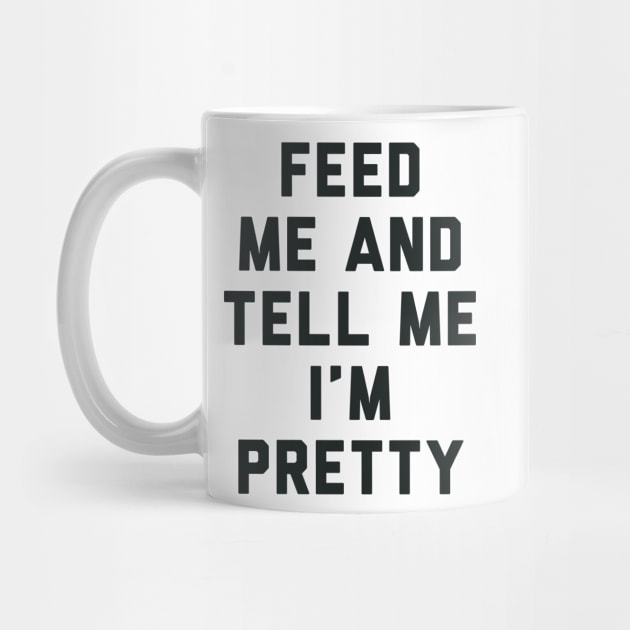 Feed Me and Tell Me I'm Pretty. by radquoteshirts